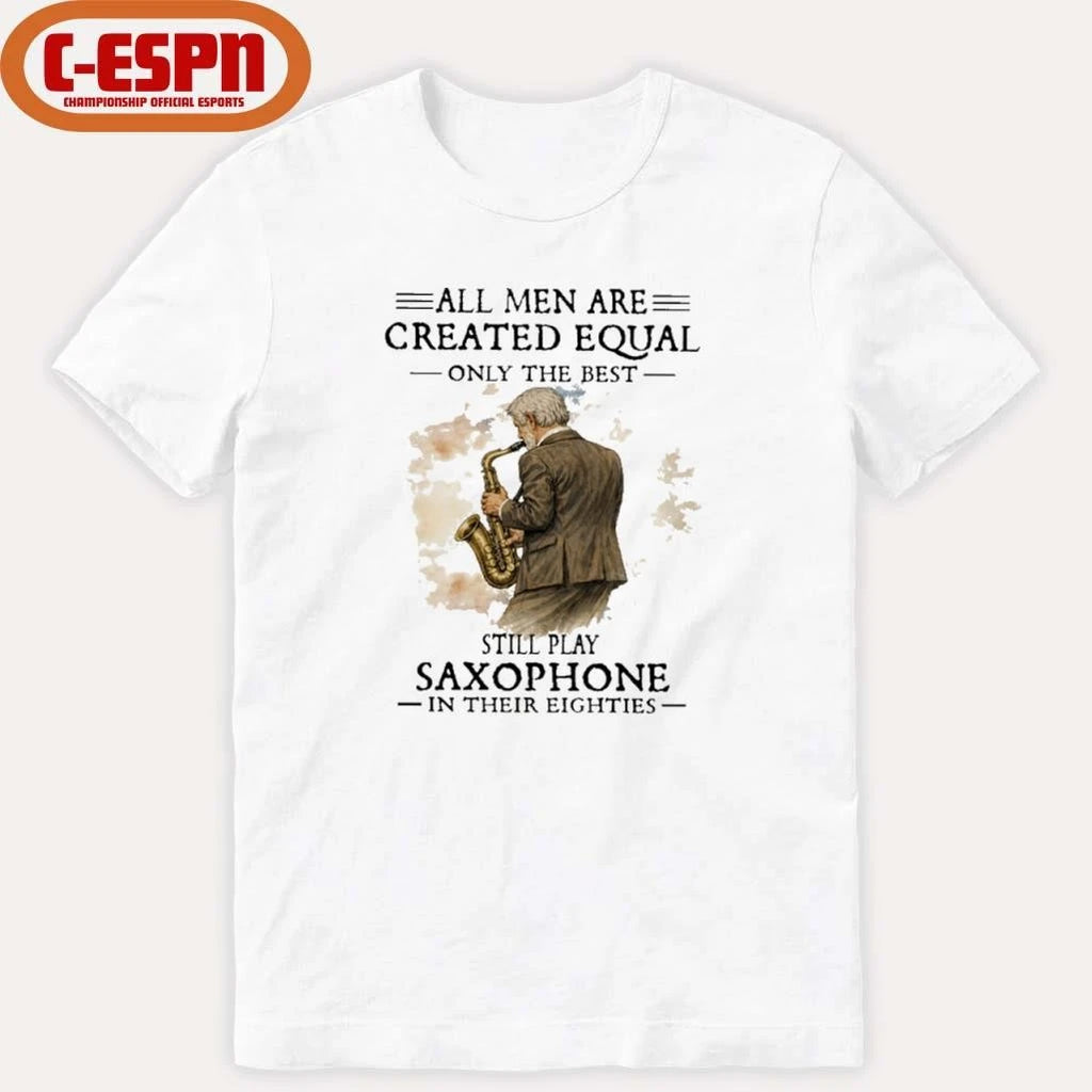 Official All Men Are Created Equal Only The Best Still Play SAXOPHONE In Their Eighties Shirt
