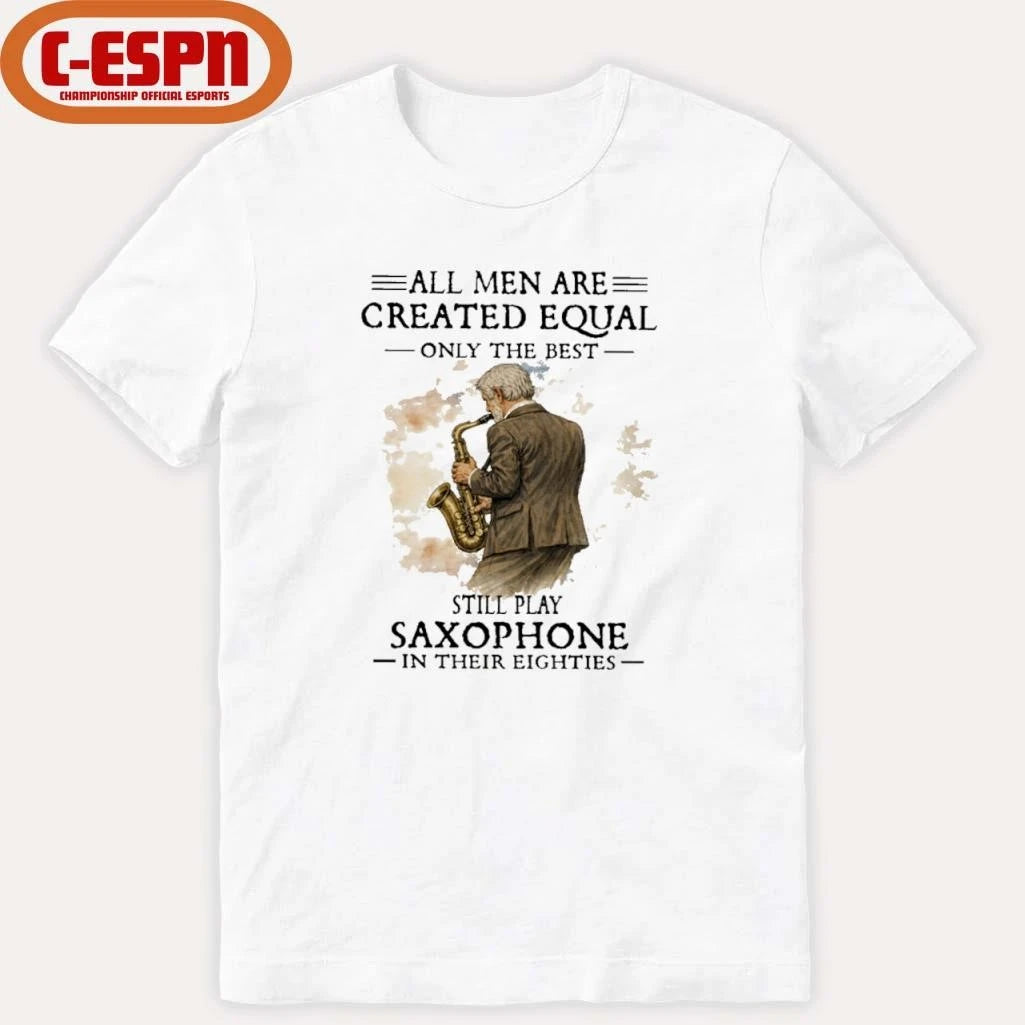 Official All Men Are Created Equal Only The Best Still Play SAXOPHONE In Their Eighties Shirt