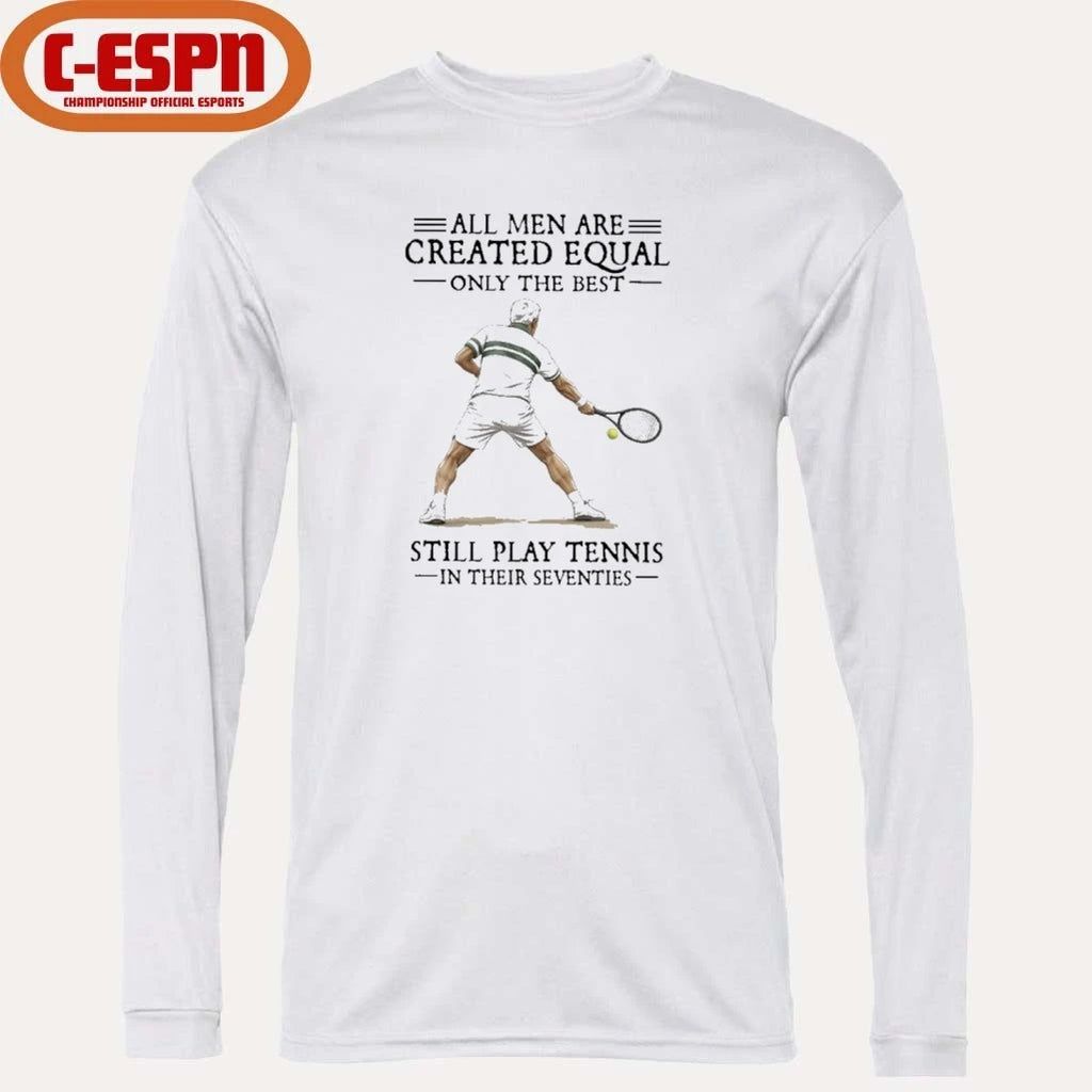 Official All Men Are Created Equal Only The Best Still Play Tennis In Their Seventies Shirt