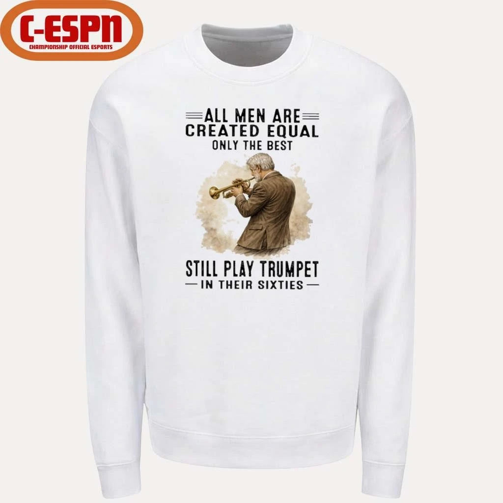 Official All Men Are Created Equal Only The Best Still Play Trumpet In Their Sixties Shirt