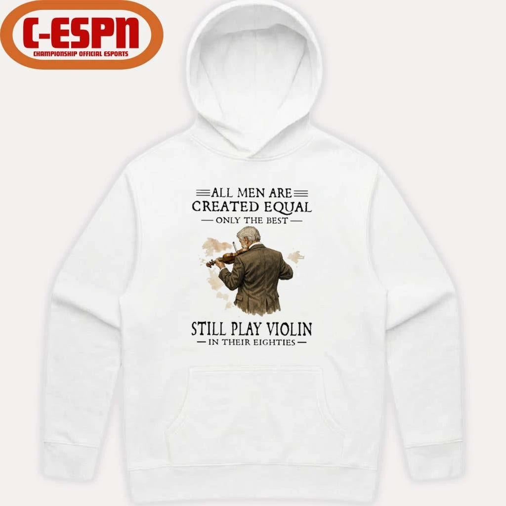 Official All Men Are Created Equal Only The Best Still Play Violin In Their Eighties Shirt
