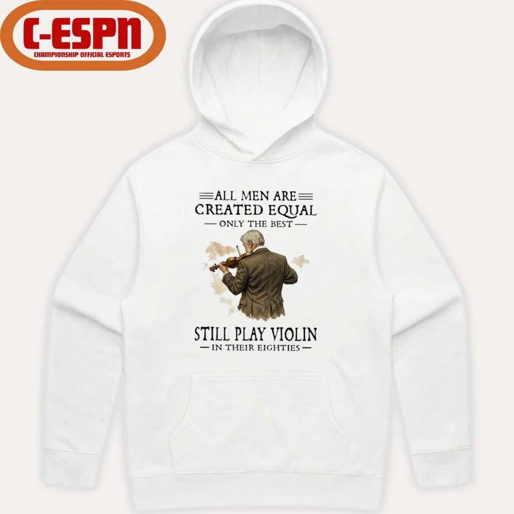 Official All Men Are Created Equal Only The Best Still Play Violin In Their Eighties Shirt