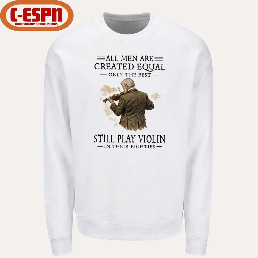 Official All Men Are Created Equal Only The Best Still Play Violin In Their Eighties Shirt
