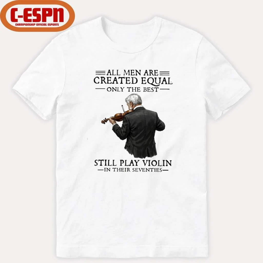Official All Men Are Created Equal Only The Best Still Play Violin In Their Seventies Shirt
