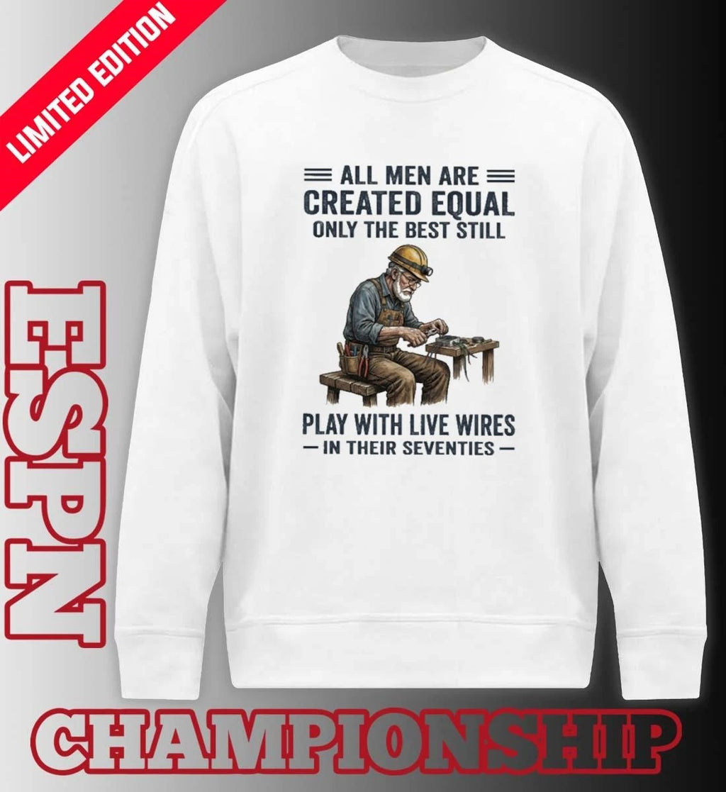Official All Men Are Created Equal Only The Best Still Play With Live Wires In Their Seventies Shirt