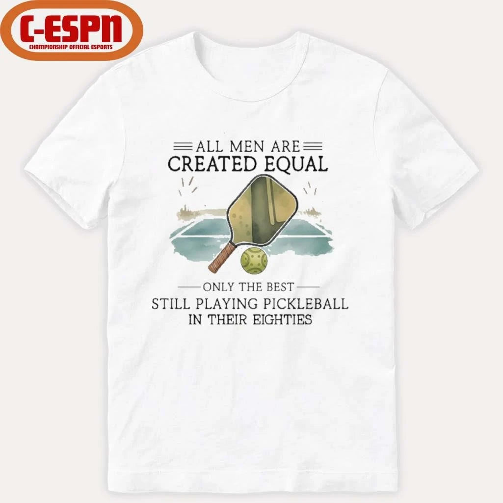 Official All Men Are Created Equal, Only The Best Still Playing Pickleball In Their Eighties T-Shirt