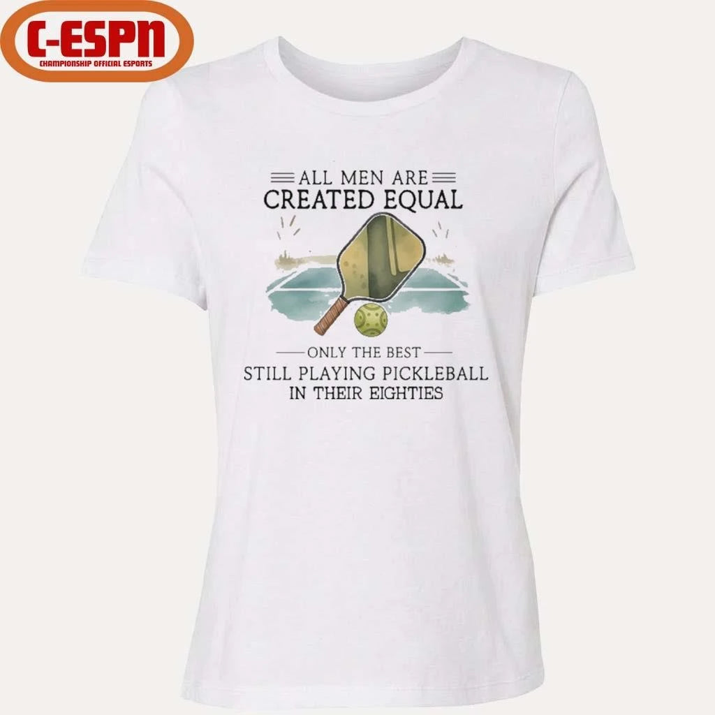 Official All Men Are Created Equal, Only The Best Still Playing Pickleball In Their Eighties T-Shirt