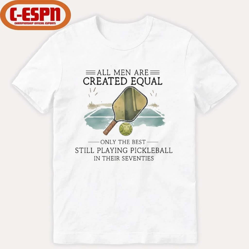 Official All Men Are Created Equal, Only The Best Still Playing Pickleball In Their Seventies Shirt