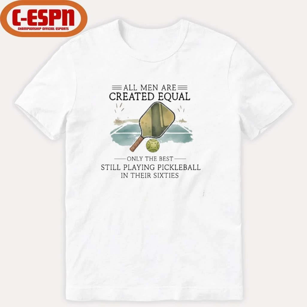 Official All Men Are Created Equal, Only The Best Still Playing Pickleball In Their Sixties T-Shirt