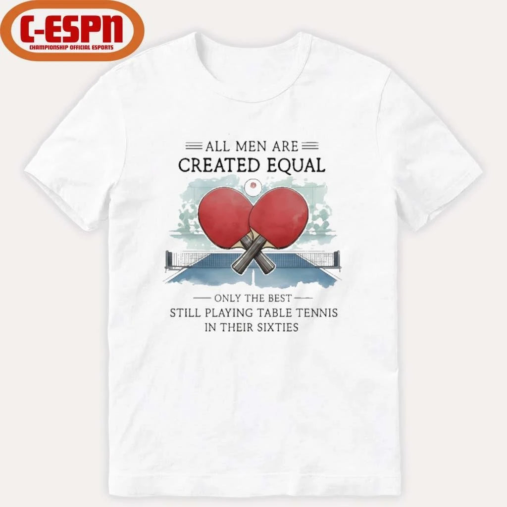 Official All Men Are Created Equal, Only The Best Still Playing Table Tennis In Their Sixties T-Shirt