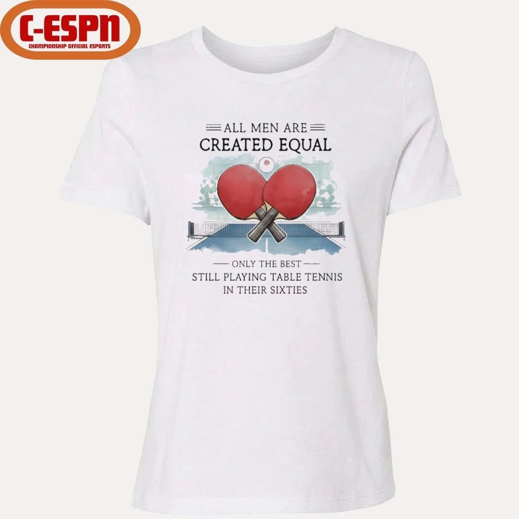Official All Men Are Created Equal, Only The Best Still Playing Table Tennis In Their Sixties T-Shirt