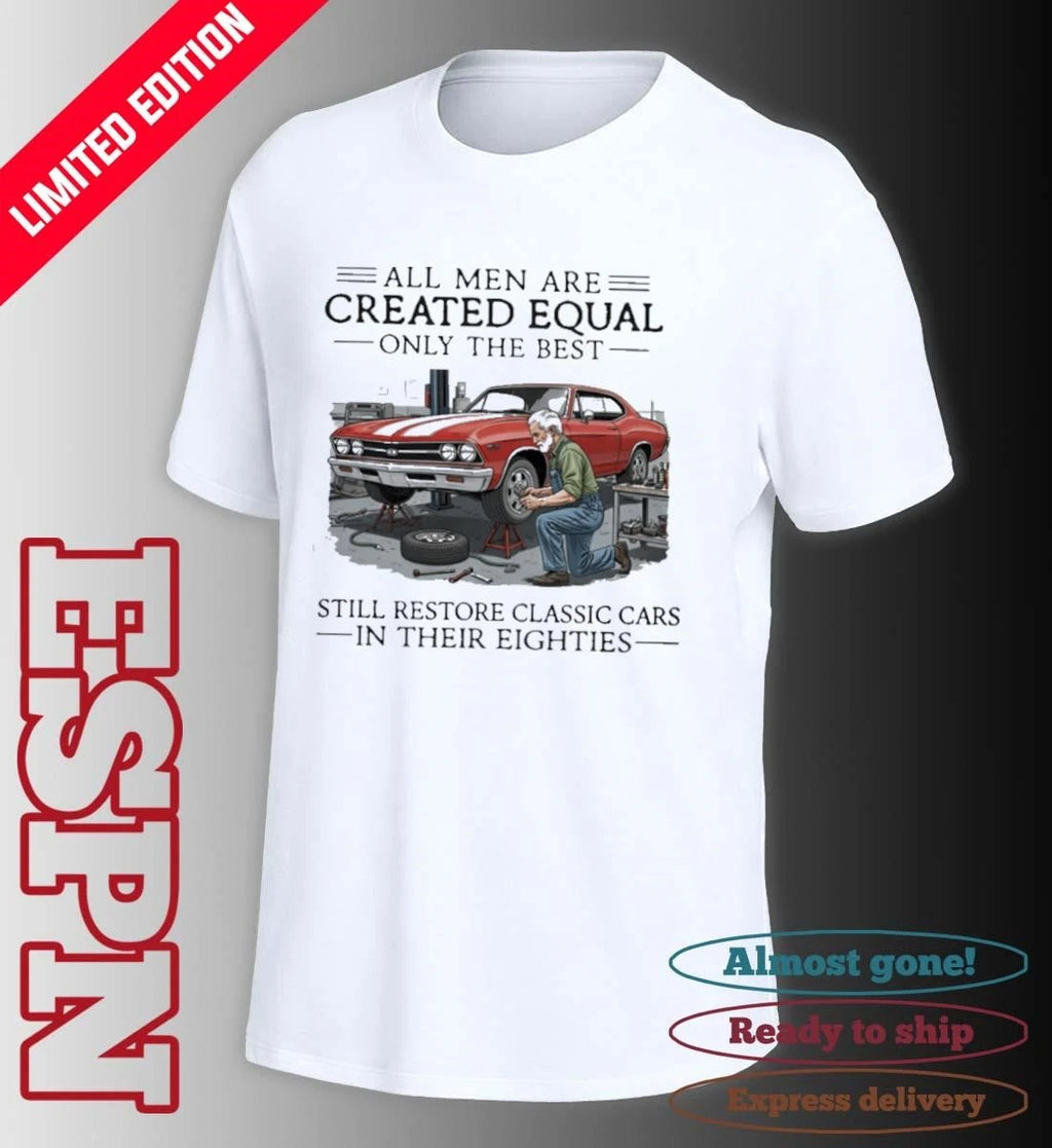 Official All Men Are Created Equal Only The Best Still Restore Classic Cars In Their Eighties Shirt