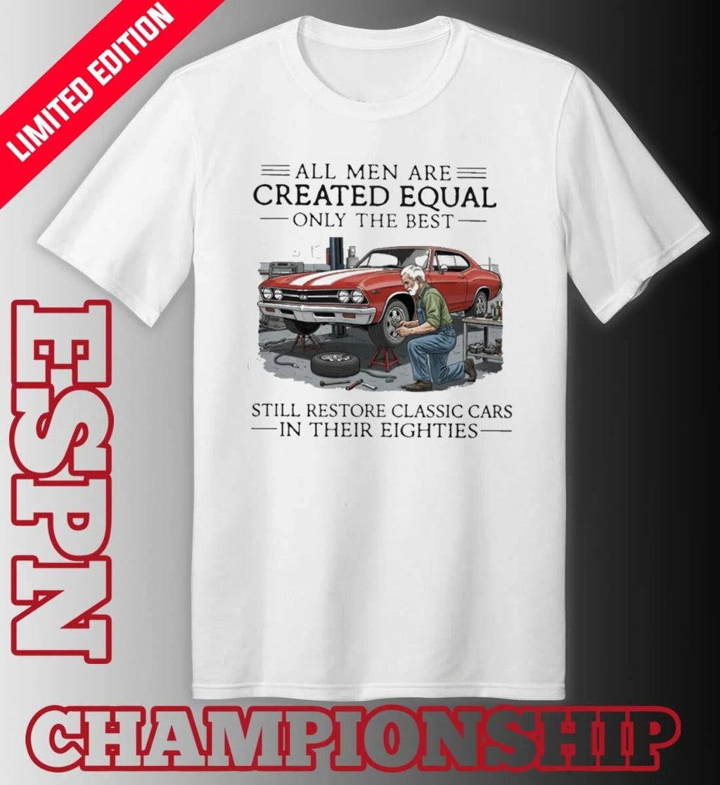 Official All Men Are Created Equal Only The Best Still Restore Classic Cars In Their Eighties Shirt