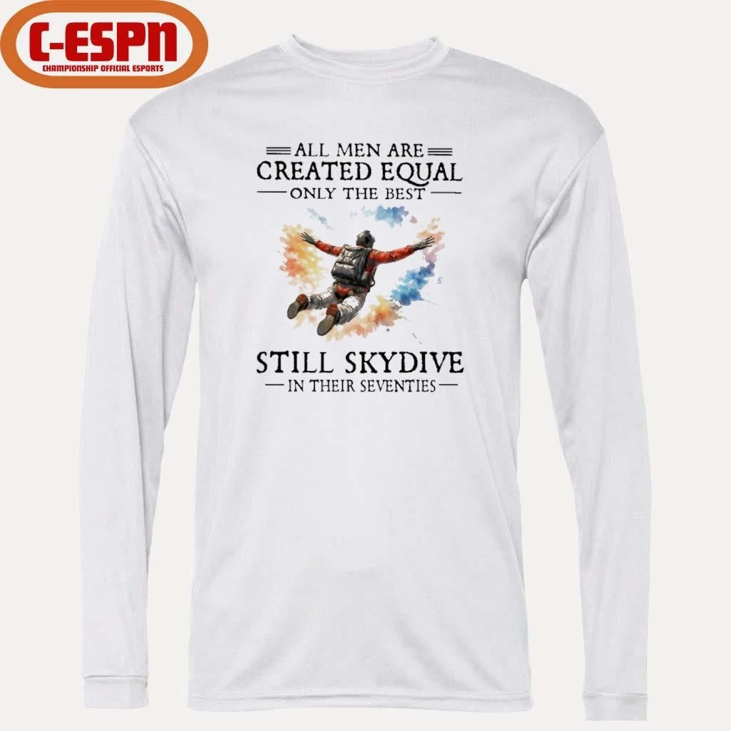 Official All Men Are Created Equal Only The Best Still Skydive In Their Seventies Shirt