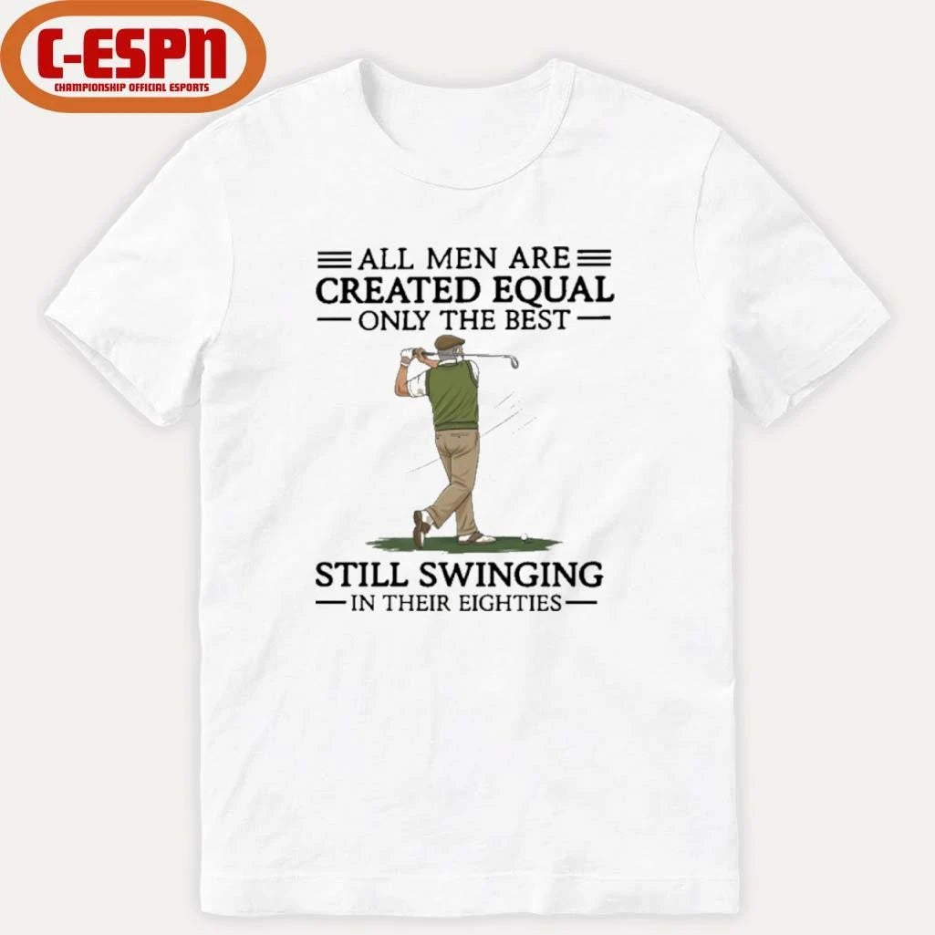 Official All Men Are Created Equal Only The Best Still Swinging In Their Eighties Shirt