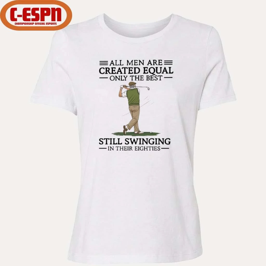 Official All Men Are Created Equal Only The Best Still Swinging In Their Eighties Shirt