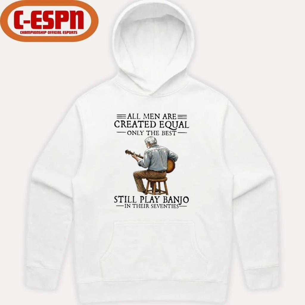 Official All Men Are Created Equal Only the Best Still Play Banjo In Their Seventies Shirt