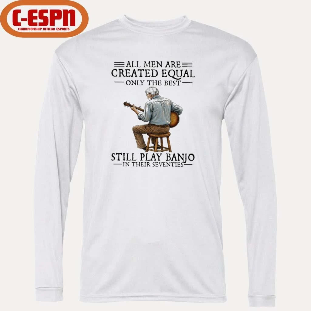 Official All Men Are Created Equal Only the Best Still Play Banjo In Their Seventies Shirt
