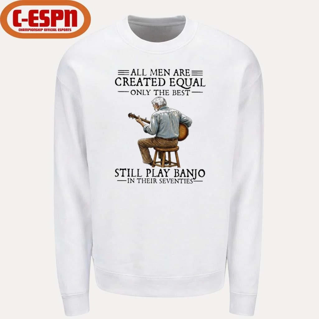 Official All Men Are Created Equal Only the Best Still Play Banjo In Their Seventies Shirt