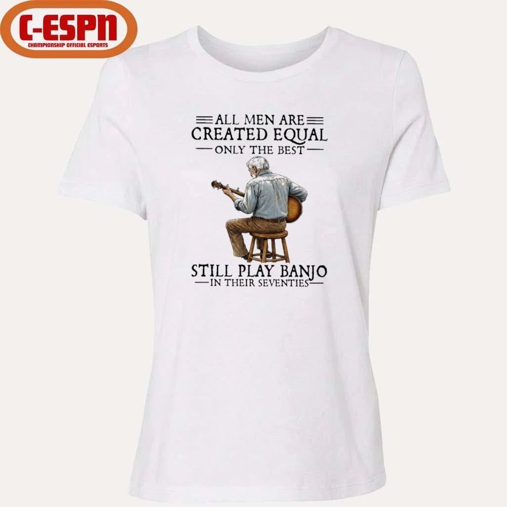 Official All Men Are Created Equal Only the Best Still Play Banjo In Their Seventies Shirt