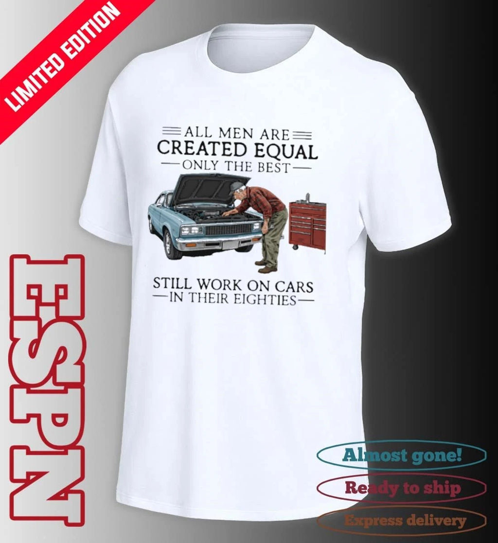Official All Men Are Created Equal Only the Best Still Work on Cars in Their Eighties Shirt