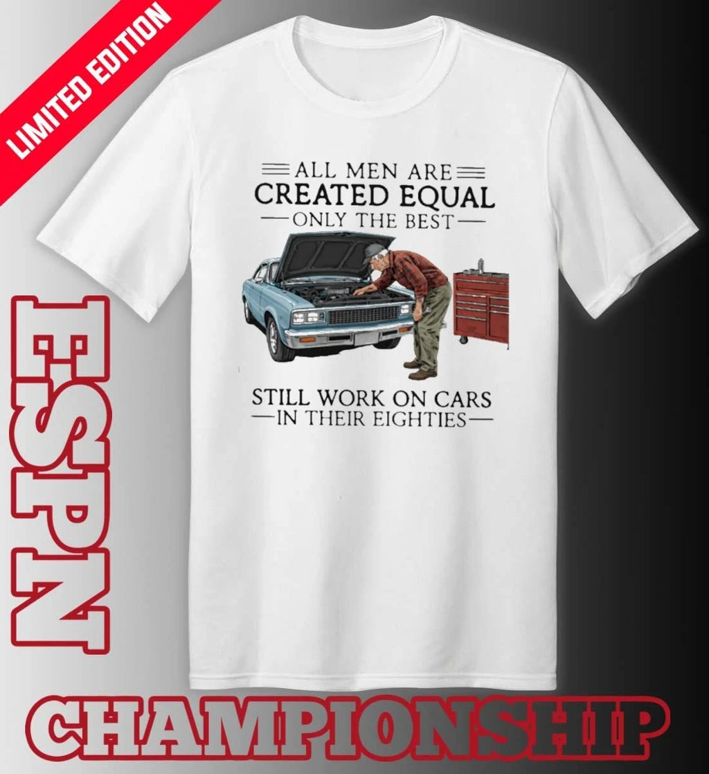 Official All Men Are Created Equal Only the Best Still Work on Cars in Their Eighties Shirt