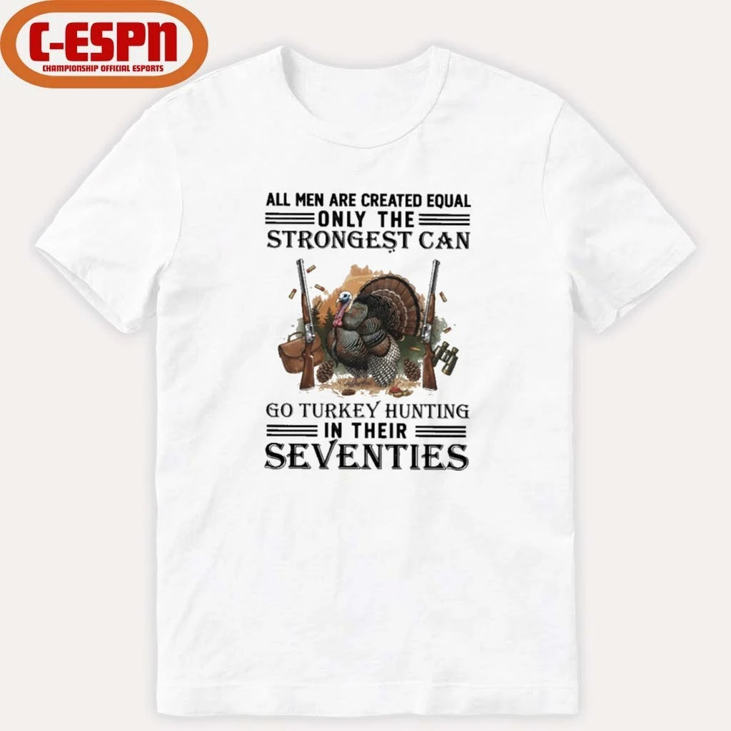 Official All Men Are Equal Only The Strongest Can Go Turkey Hunting In Their Seventies Shirt
