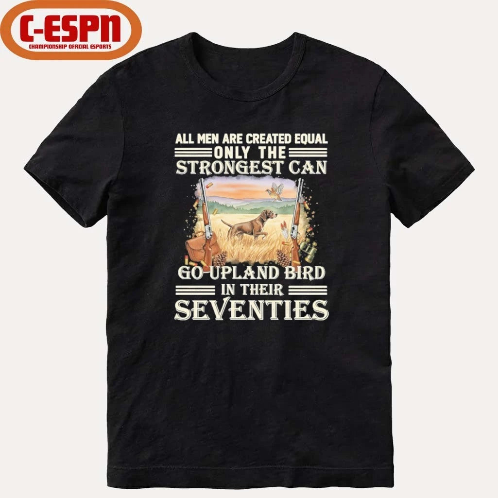 Official All Men Are Equal Only The Strongest Can Go Upland Bird Hunting In Their Seventies Shirt