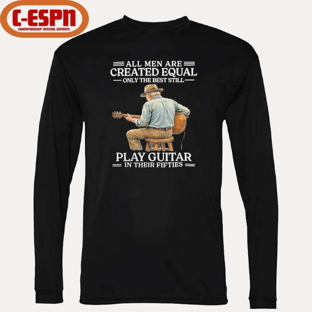 Official All Men are Created Equal Only The Best Still Play Guitar In Their Fifties Shirt