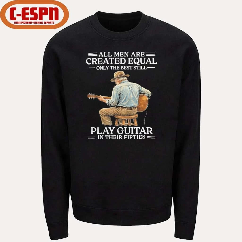 Official All Men are Created Equal Only The Best Still Play Guitar In Their Fifties Shirt