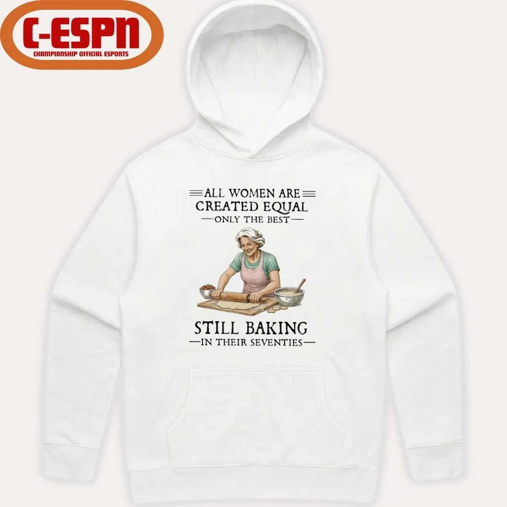 Official All Women Are Created Equal Only The Best Still Baking In Their Seventies Shirt