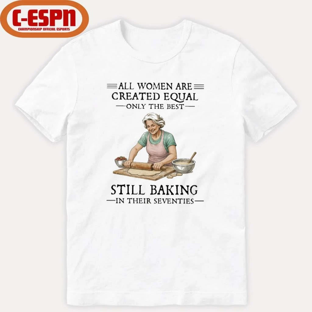Official All Women Are Created Equal Only The Best Still Baking In Their Seventies Shirt
