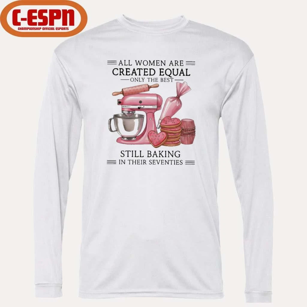 Official All Women Are Created Equal Only The Best Still Baking In Their Sixties Shirt