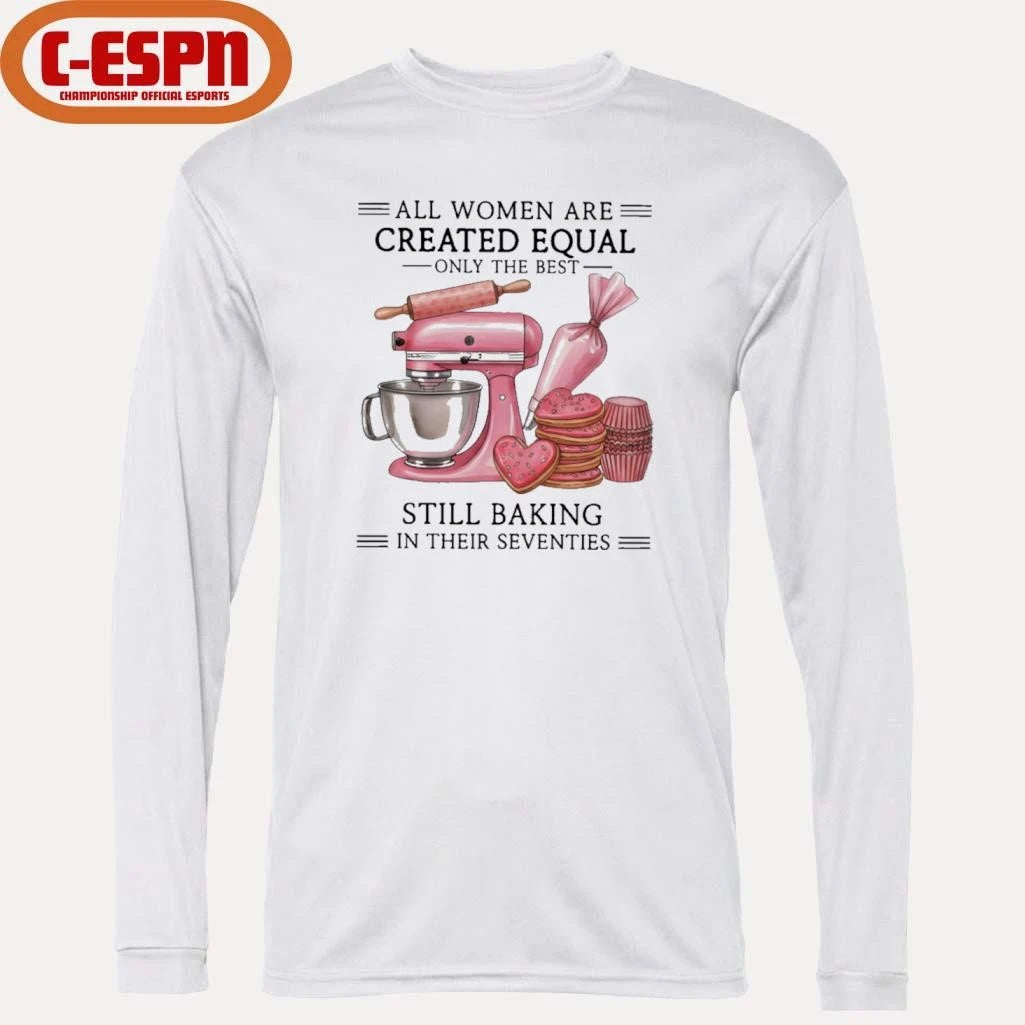 Official All Women Are Created Equal Only The Best Still Baking In Their Sixties Shirt