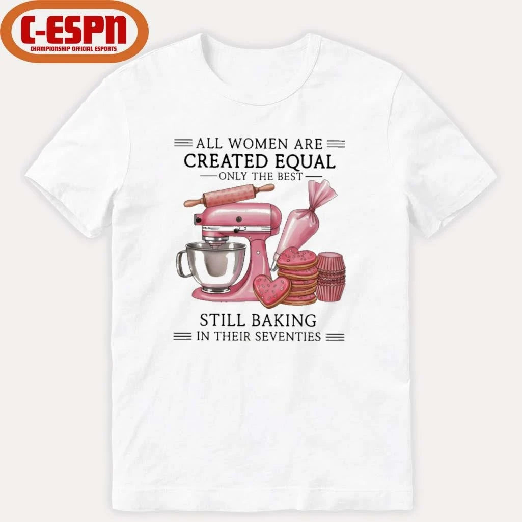 Official All Women Are Created Equal Only The Best Still Baking In Their Sixties Shirt