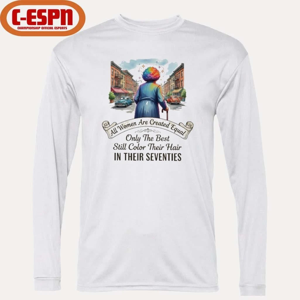 Official All Women Are Created Equal Only The Best Still Color Their Hair In Their Seventies Shirt