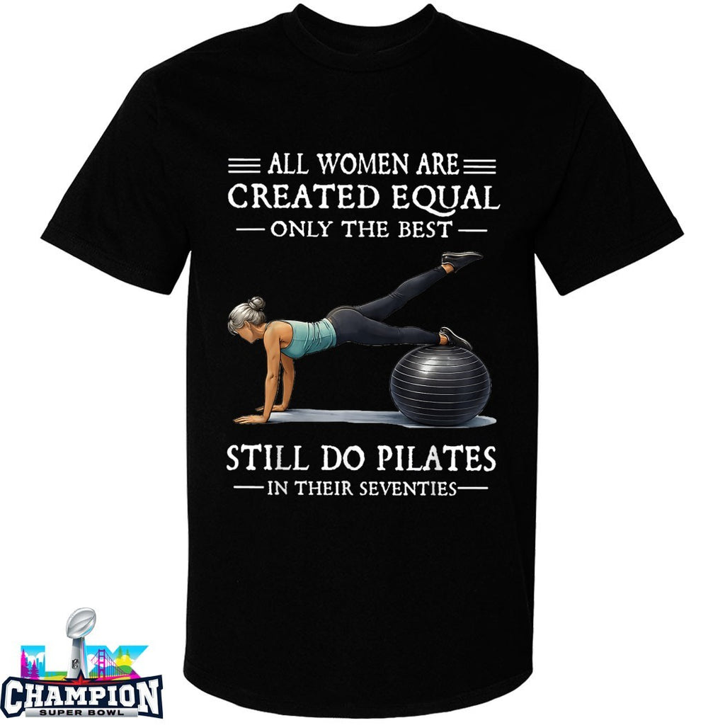Official All Women Are Created Equal Only The Best Still Do Pilates In Their Seventies T-shirts
