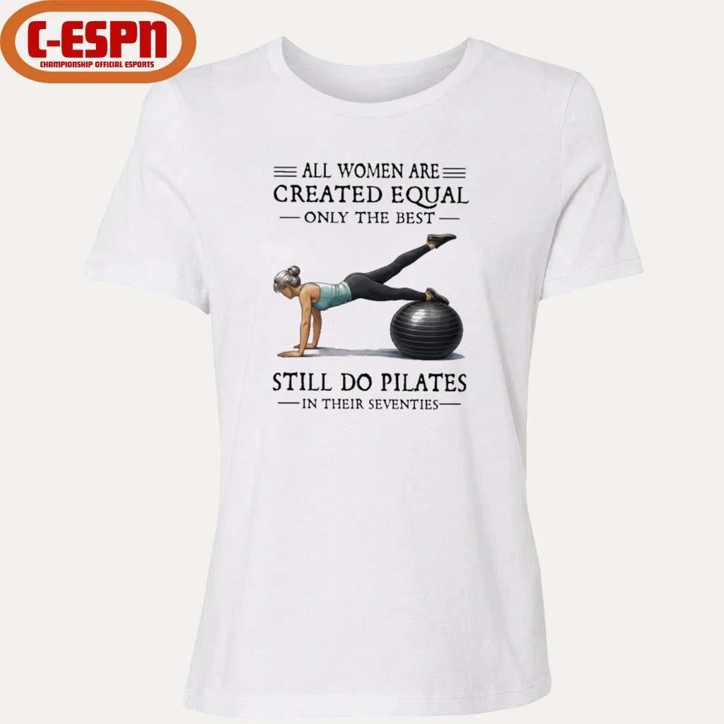 Official All Women Are Created Equal Only The Best Still Do Pilates In Their Seventies T-Shirt
