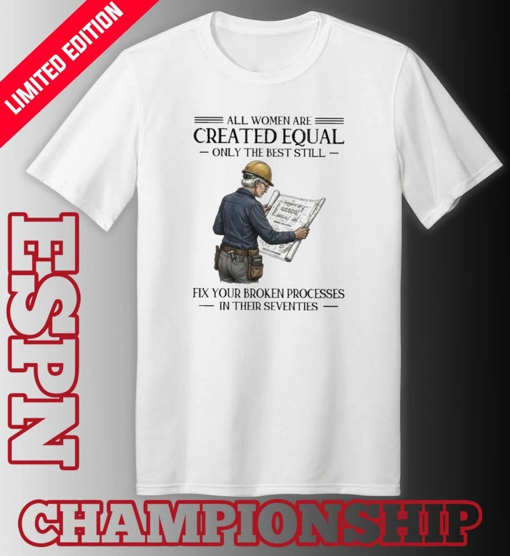 Official All Women Are Created Equal Only The Best Still Fix Your Broken Processes In Their Seventies Shirt