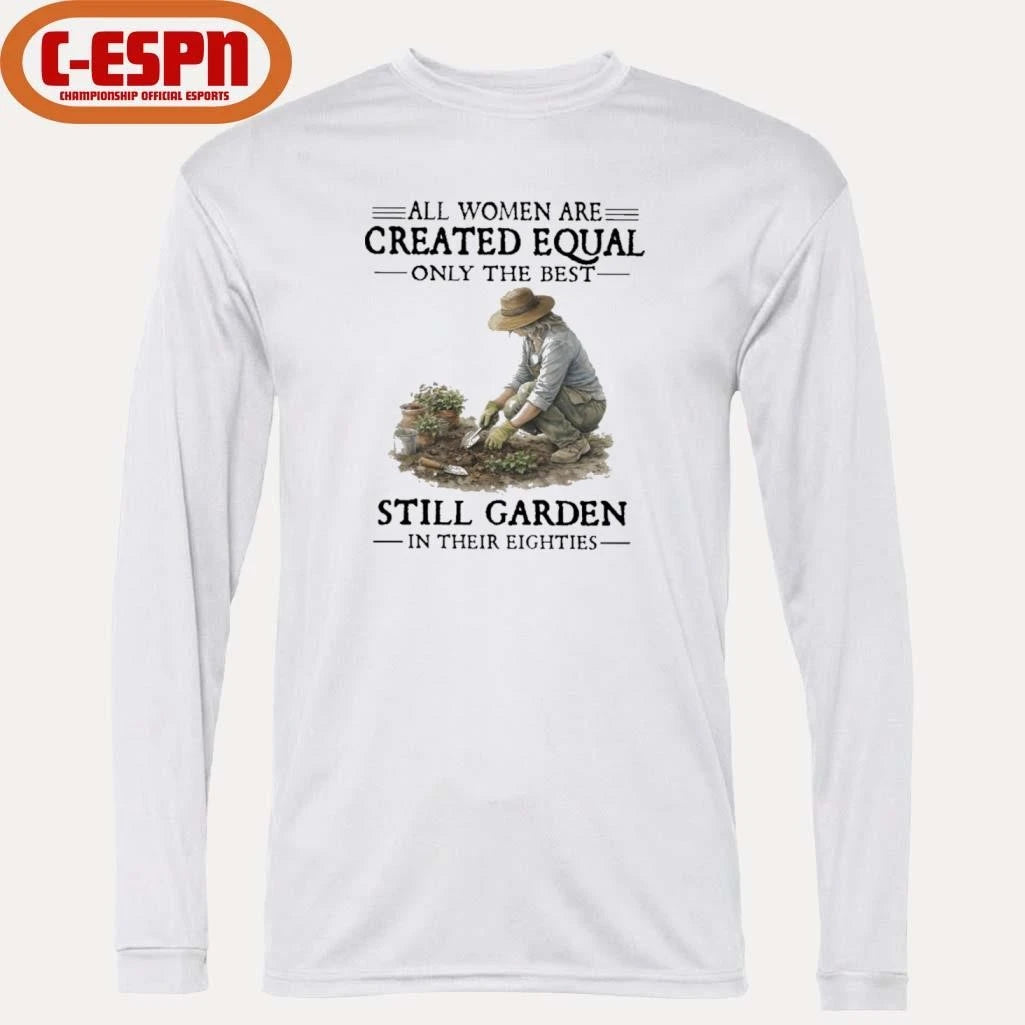 Official All Women Are Created Equal Only The Best Still Garden In Their Eighties Shirt
