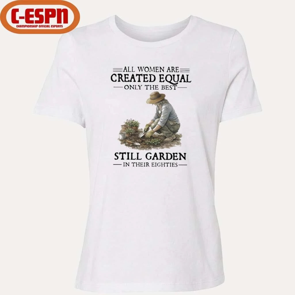 Official All Women Are Created Equal Only The Best Still Garden In Their Eighties Shirt