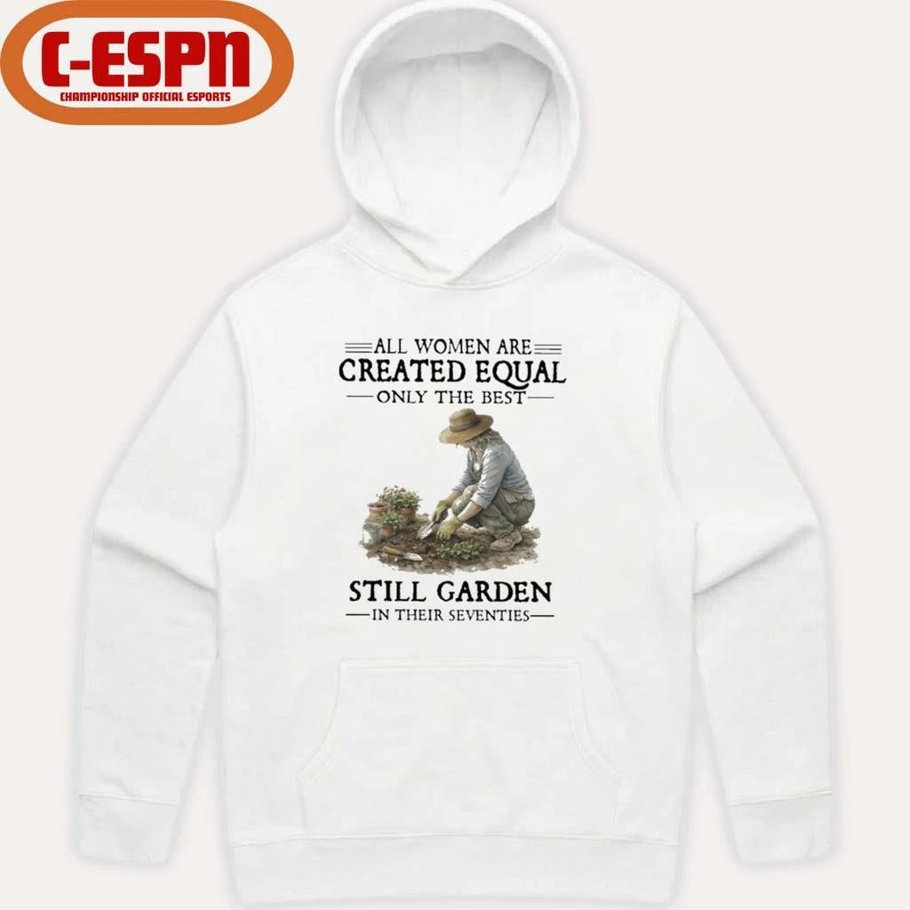 Official All Women Are Created Equal Only The Best Still Garden In Their Seventies Shirt