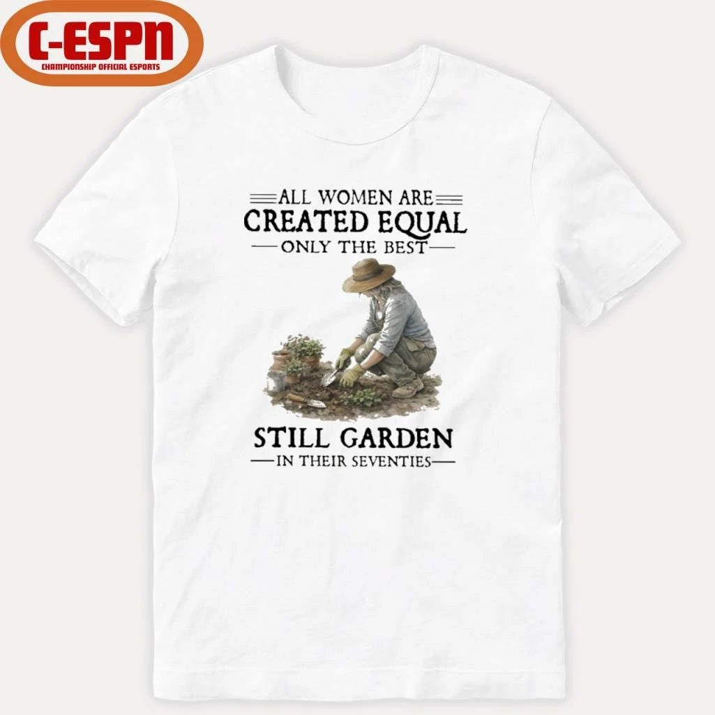 Official All Women Are Created Equal Only The Best Still Garden In Their Seventies Shirt
