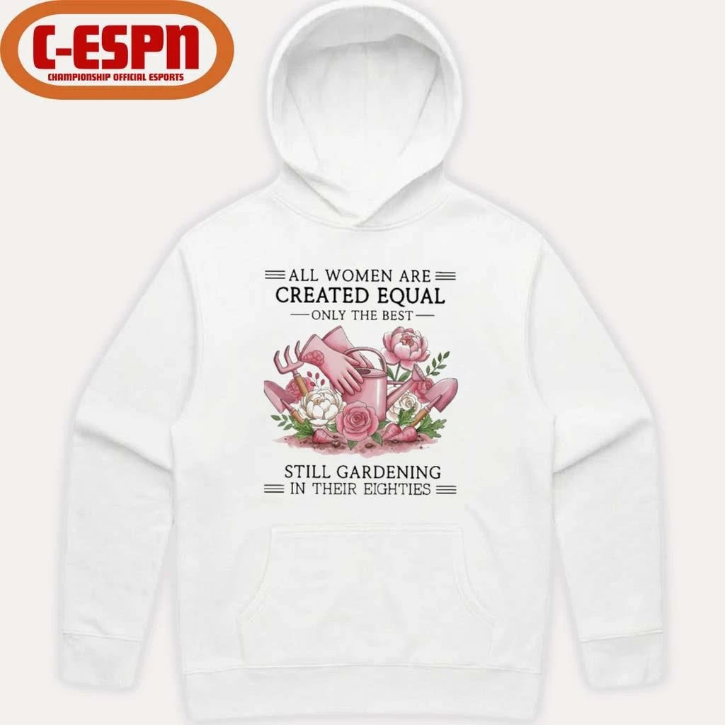 Official All Women Are Created Equal Only The Best Still Gardening In Their Eighties Shirt