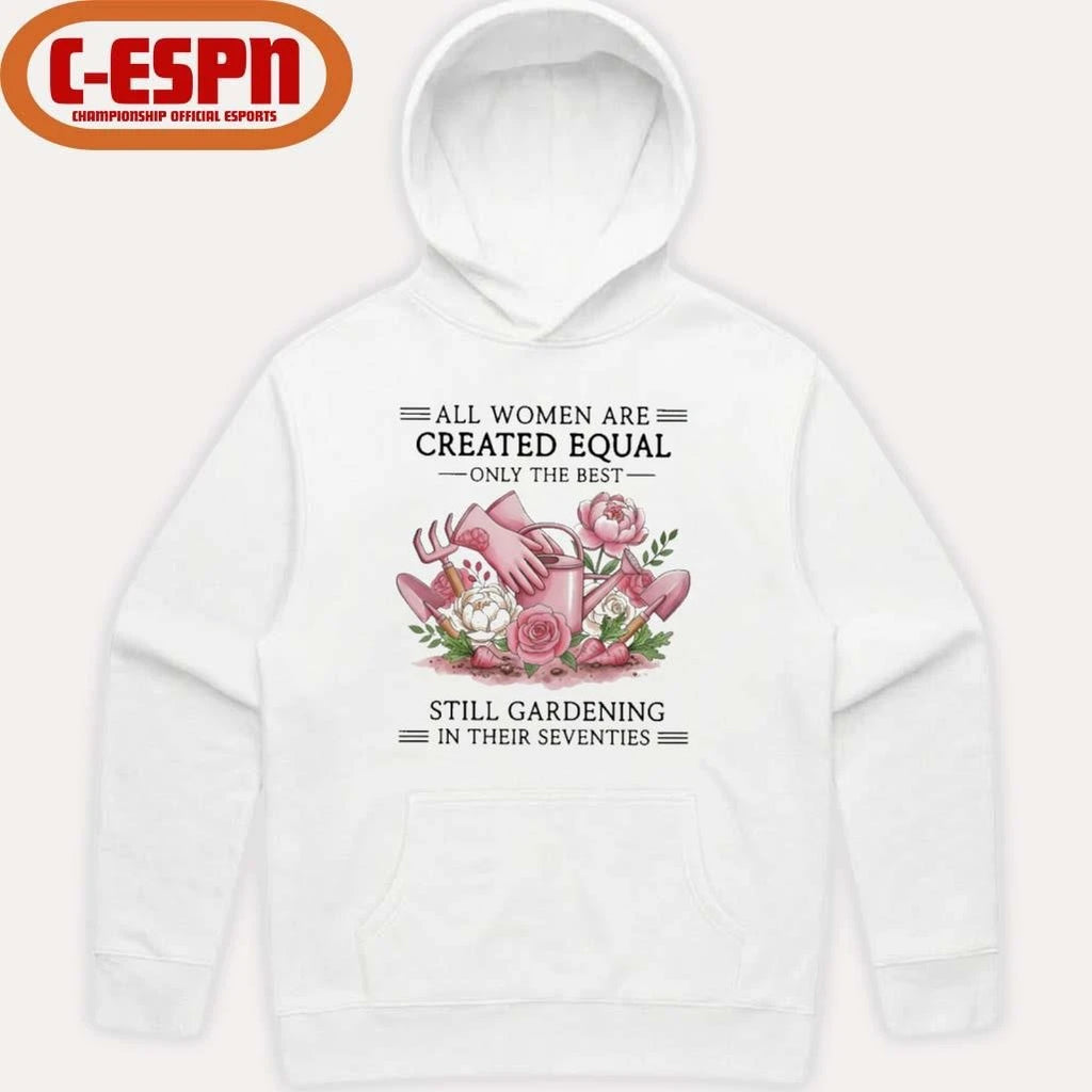 Official All Women Are Created Equal Only The Best Still Gardening In Their Seventies Shirt
