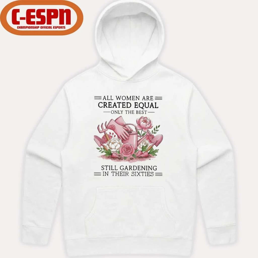 Official All Women Are Created Equal Only The Best Still Gardening In Their Sixties Shirt