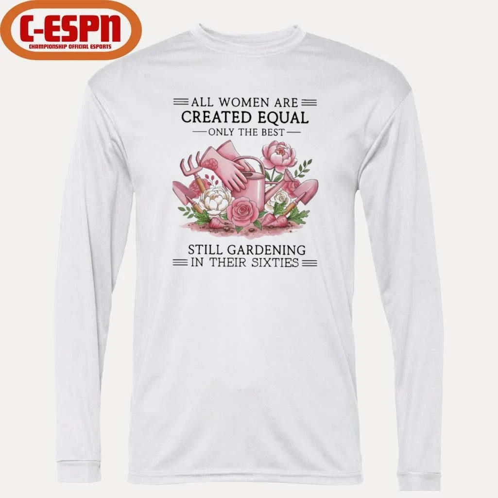 Official All Women Are Created Equal Only The Best Still Gardening In Their Sixties Shirt