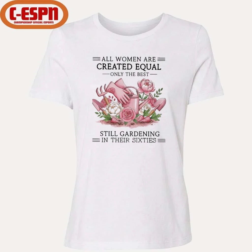 Official All Women Are Created Equal Only The Best Still Gardening In Their Sixties Shirt