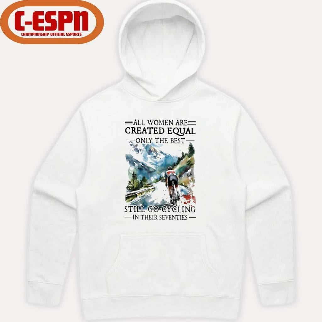 Official All Women Are Created Equal Only The Best Still Go Cycling In Their Seventies Shirt