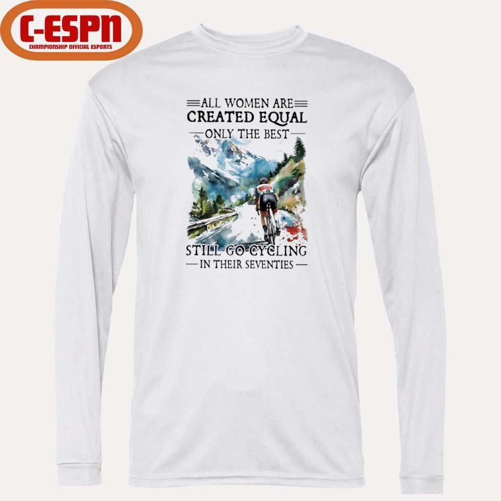 Official All Women Are Created Equal Only The Best Still Go Cycling In Their Seventies Shirt
